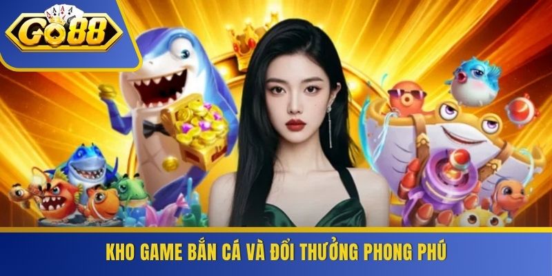 Kho game bắn cá và đổi thưởng phong phú