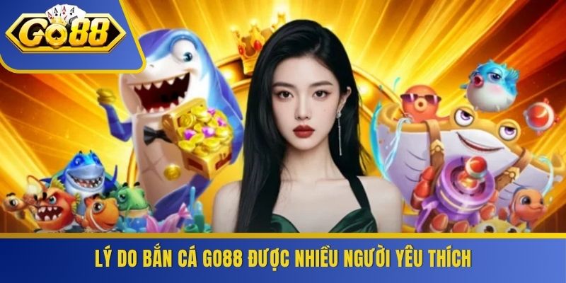 Lý do bắn cá GO88 được nhiều người yêu thích